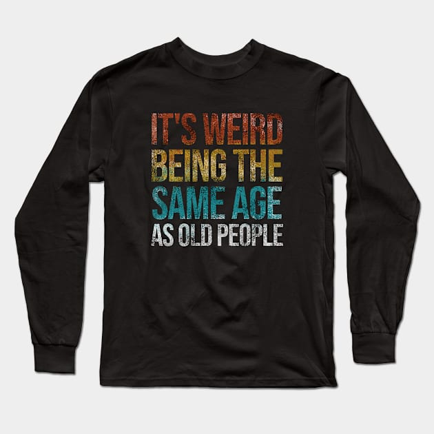 It's Weird Being The Same Age As Old People Funny Retro Long Sleeve T-Shirt by Rishirt